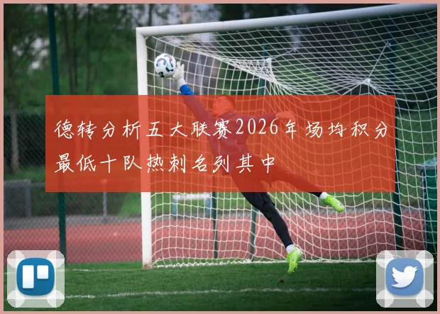 德转分析五大联赛2026年场均积分最低十队热刺名列其中