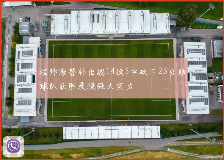程帅澎替补出战14投5中砍下23分助球队获胜展现强大实力