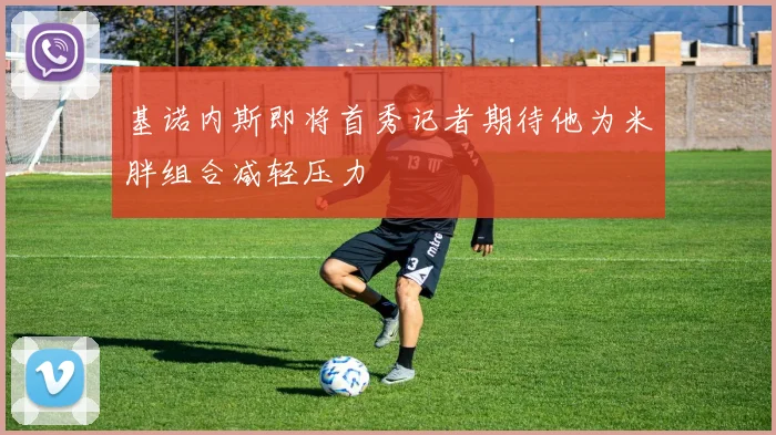 基诺内斯即将首秀记者期待他为米胖组合减轻压力