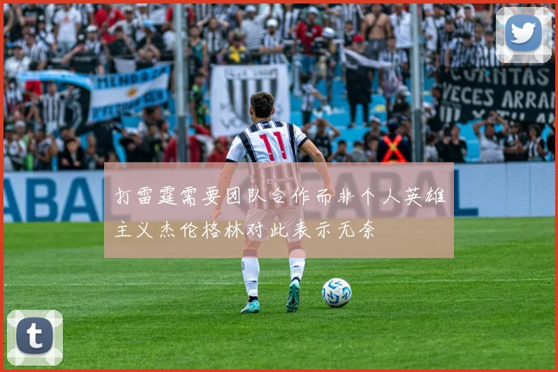 打雷霆需要团队合作而非个人英雄主义杰伦格林对此表示无奈