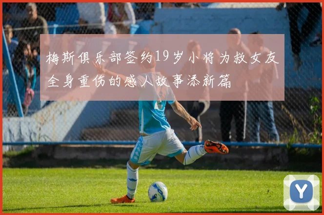 梅斯俱乐部签约19岁小将为救女友全身重伤的感人故事添新篇
