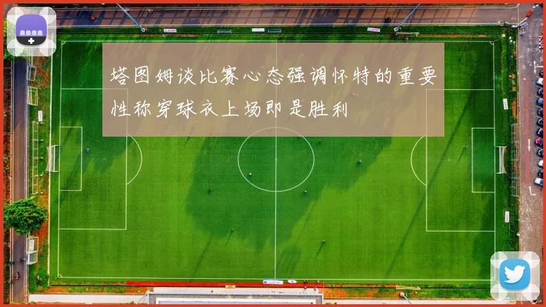 塔图姆谈比赛心态强调怀特的重要性称穿球衣上场即是胜利