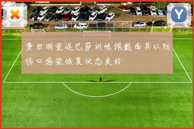 费尔明重返巴萨训练佩戴面具以防伤口感染恢复状态良好